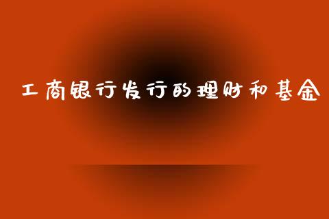 工商银行发行的理财和基金_https://www.kuaijiepai.net_期货理财_第1张