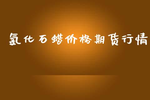氯化石蜡价格期货行情_https://www.kuaijiepai.net_期货资讯_第1张