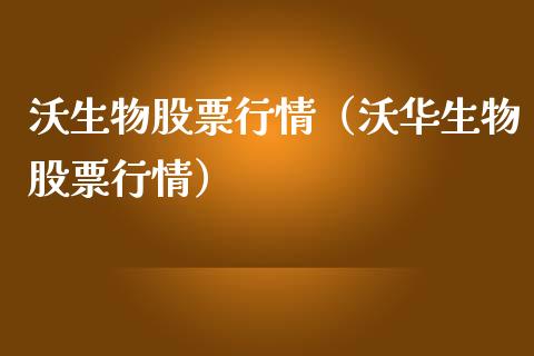 沃生物股票行情（沃华生物股票行情）_https://www.kuaijiepai.net_国际股建_第1张