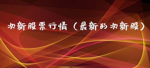 次新股票行情（最新的次新股）_https://www.kuaijiepai.net_新股新闻_第1张