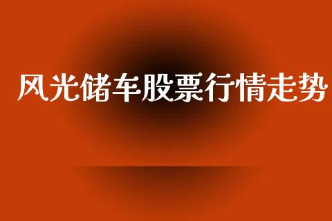 风光储车股票行情走势_https://www.kuaijiepai.net_股票理论_第1张