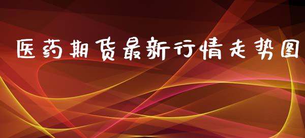 医药期货最新行情走势图_https://www.kuaijiepai.net_国际期货_第1张