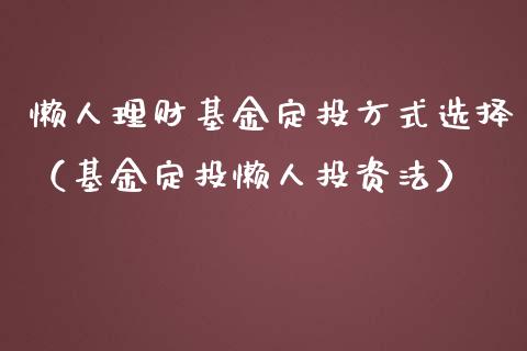 懒人理财基金定投方式选择（基金定投懒人投资法）_https://www.kuaijiepai.net_投资理财_第1张