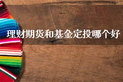 理财期货和基金定投哪个好_https://www.kuaijiepai.net_期货理财_第1张