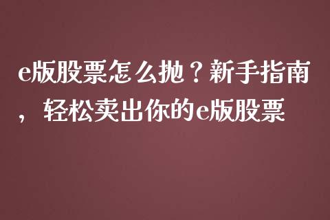 e版股票怎么抛？新手指南，轻松卖出你的e版股票_https://www.kuaijiepai.net_新股新闻_第1张