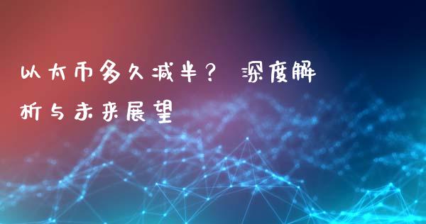 以太币多久减半？ 深度解析与未来展望_https://www.kuaijiepai.net_新股新闻_第1张
