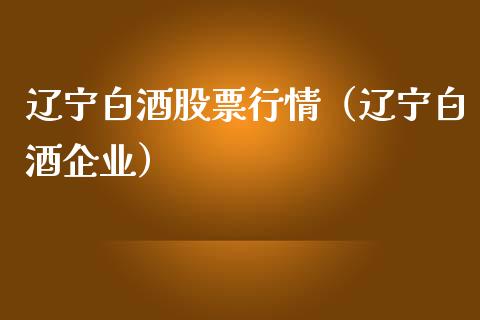 辽宁白酒股票行情（辽宁白酒企业）_https://www.kuaijiepai.net_国际股建_第1张