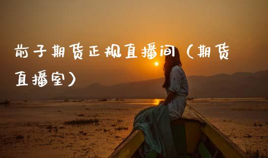 前子期货正规直播间（期货直播室）_https://www.kuaijiepai.net_期货在线_第1张