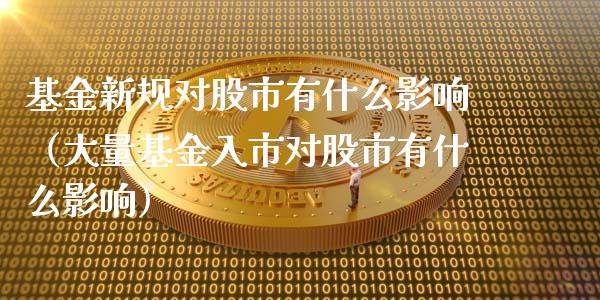 基金新规对股市有什么影响（大量基金入市对股市有什么影响）_https://www.kuaijiepai.net_投资理财_第1张