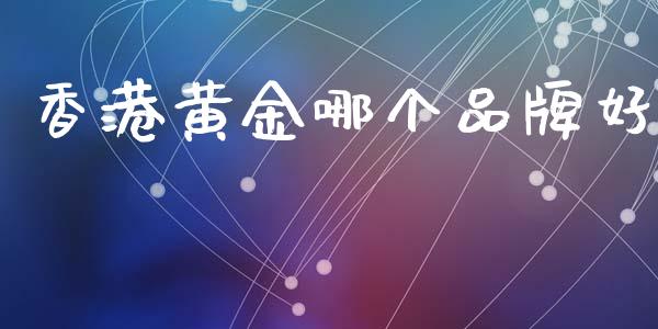 香港黄金哪个品牌好_https://www.kuaijiepai.net_新股新闻_第1张