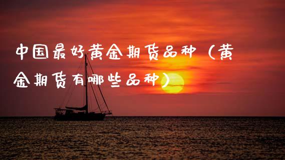 中国最好黄金期货品种（黄金期货有哪些品种）_https://www.kuaijiepai.net_期货资讯_第1张