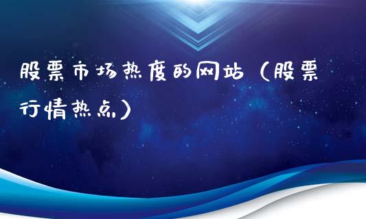 股票市场热度的网站（股票行情热点）_https://www.kuaijiepai.net_股票理论_第1张