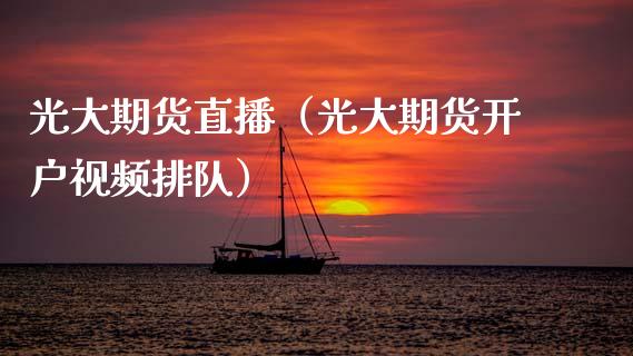 光大期货直播（光大期货开户视频排队）_https://www.kuaijiepai.net_期货在线_第1张