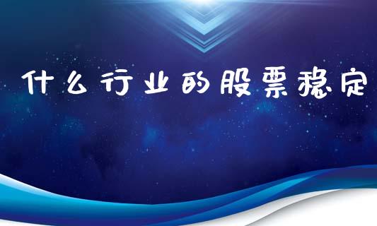 什么行业的股票稳定_新股新闻_第1张_快捷排财经网 什么行业的股票稳定_https://www.kuaijiepai.net_新股新闻_第1张