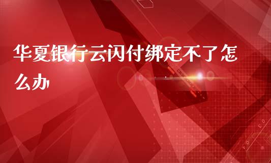 华夏银行云闪付绑定不了怎么办_https://www.kuaijiepai.net_国际股建_第1张