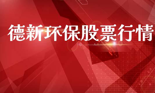 德新环保股票行情_https://www.kuaijiepai.net_股票理论_第1张