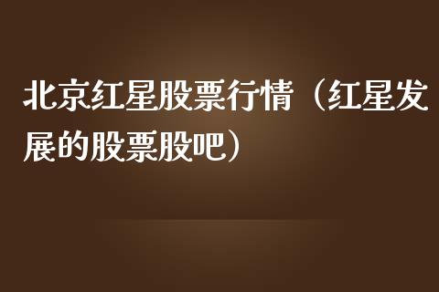 北京红星股票行情（红星发展的股票股吧）_https://www.kuaijiepai.net_国际股建_第1张