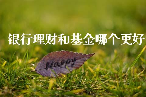 银行理财和基金哪个更好_https://www.kuaijiepai.net_投资理财_第1张