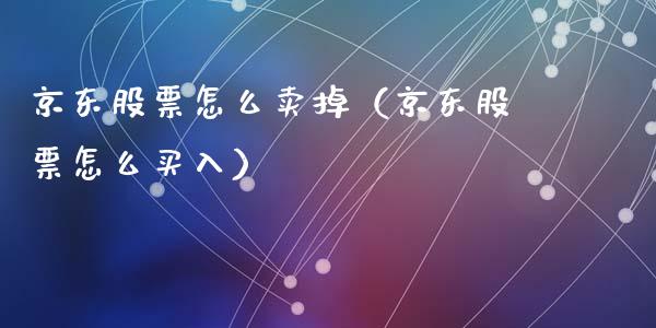 京东股票怎么卖掉（京东股票怎么买入）_https://www.kuaijiepai.net_股票理论_第1张