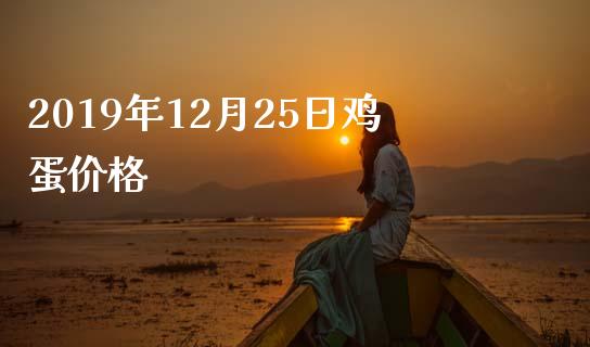 2019年12月25日鸡蛋价格_https://www.kuaijiepai.net_国际期货_第1张