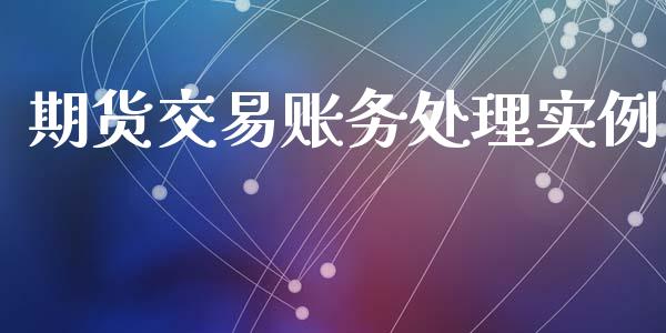 期货交易账务处理实例_https://www.kuaijiepai.net_期货资讯_第1张