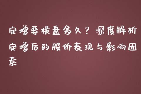 定增要横盘多久？深度解析定增后的股价表现与影响因素_https://www.kuaijiepai.net_国际股建_第1张