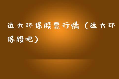 远大环保股票行情（远大环保股吧）_https://www.kuaijiepai.net_国际股建_第1张