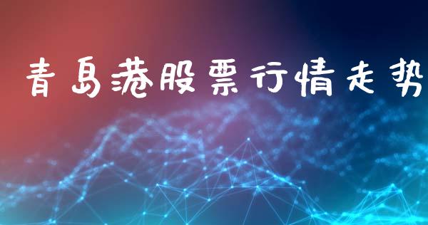 青岛港股票行情走势_https://www.kuaijiepai.net_新股新闻_第1张