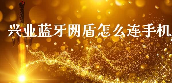 兴业蓝牙网盾怎么连手机_https://www.kuaijiepai.net_国际股建_第1张