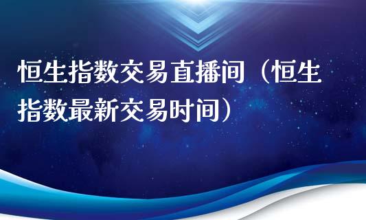 恒生指数交易直播间（恒生指数最新交易时间）_https://www.kuaijiepai.net_国际期货_第1张