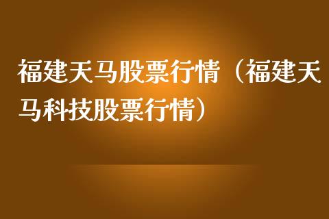 福建天马股票行情（福建天马科技股票行情）_https://www.kuaijiepai.net_新股新闻_第1张