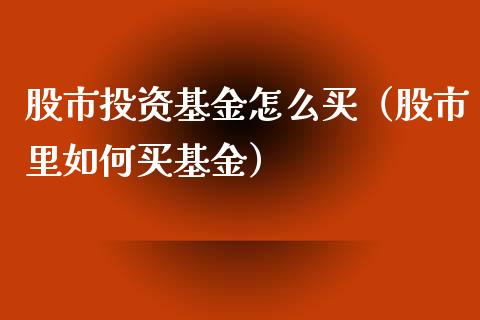 股市投资基金怎么买（股市里如何买基金）_https://www.kuaijiepai.net_投资理财_第1张