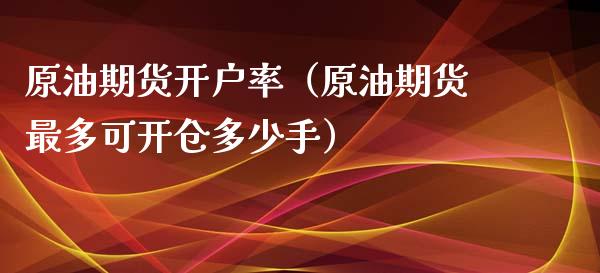 原油期货开户率（原油期货最多可开仓多少手）_https://www.kuaijiepai.net_期货资讯_第1张