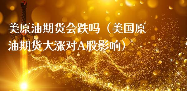 美原油期货会跌吗（美国原油期货大涨对A股影响）_https://www.kuaijiepai.net_国际期货_第1张