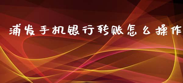 浦发手机银行转账怎么操作_https://www.kuaijiepai.net_股票理论_第1张