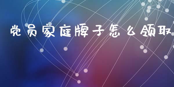 党员家庭牌子怎么领取_投资理财_第1张_快捷排财经网 党员家庭牌子怎么领取_https://www.kuaijiepai.net_投资理财_第1张