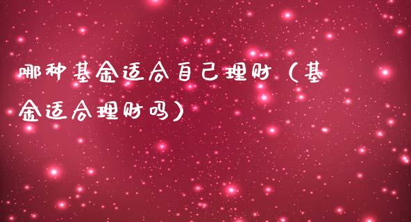 哪种基金适合自己理财（基金适合理财吗）_https://www.kuaijiepai.net_期货理财_第1张