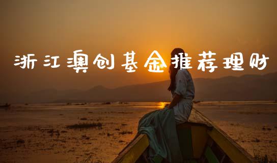 浙江澳创基金推荐理财_https://www.kuaijiepai.net_投资理财_第1张
