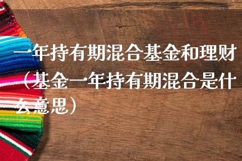 一年持有期混合基金和理财（基金一年持有期混合是什么意思）_https://www.kuaijiepai.net_投资理财_第1张