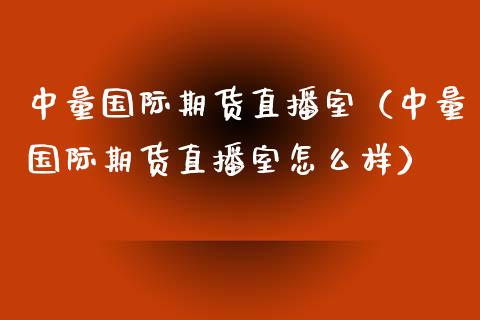 中量国际期货直播室（中量国际期货直播室怎么样）_https://www.kuaijiepai.net_期货在线_第1张