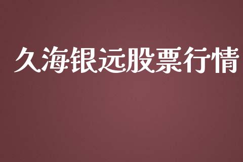 久海银远股票行情_https://www.kuaijiepai.net_新股新闻_第1张