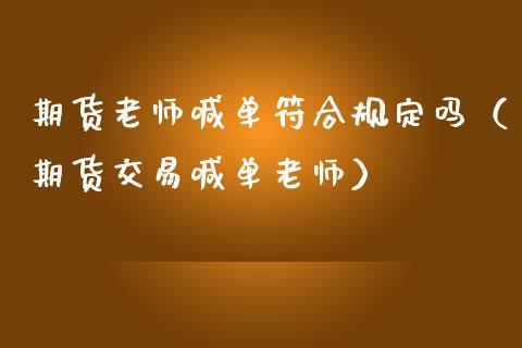 期货老师喊单符合规定吗（期货交易喊单老师）_https://www.kuaijiepai.net_期货在线_第1张