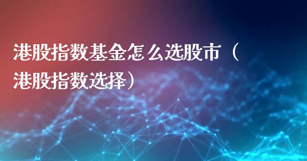 港股指数基金怎么选股市（港股指数选择）_https://www.kuaijiepai.net_投资理财_第1张