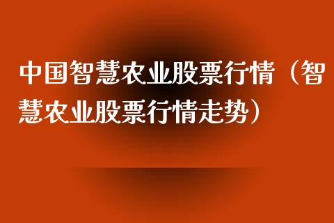 中国智慧农业股票行情（智慧农业股票行情走势）_https://www.kuaijiepai.net_国际股建_第1张