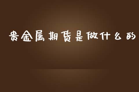 贵金属期货是做什么的_https://www.kuaijiepai.net_期货在线_第1张