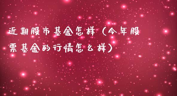 近期股市基金怎样（今年股票基金的行情怎么样）_https://www.kuaijiepai.net_投资理财_第1张