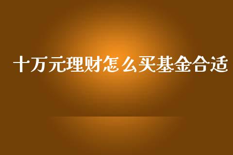 十万元理财怎么买基金合适_https://www.kuaijiepai.net_投资理财_第1张