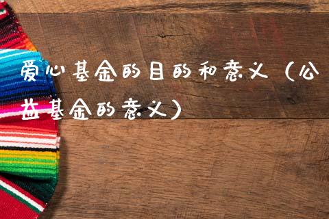 爱心基金的目的和意义（公益基金的意义）_https://www.kuaijiepai.net_期货理财_第1张