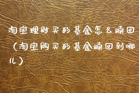 淘宝理财买的基金怎么赎回（淘宝购买的基金赎回到哪儿）_https://www.kuaijiepai.net_期货理财_第1张