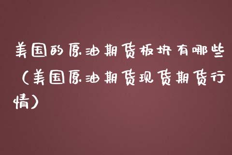 美国的原油期货板块有哪些（美国原油期货现货期货行情）_https://www.kuaijiepai.net_期货资讯_第1张